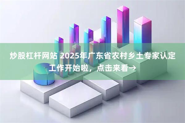 炒股杠杆网站 2025年广东省农村乡土专家认定工作开始啦，点击来看→