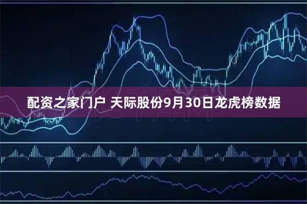 配资之家门户 天际股份9月30日龙虎榜数据
