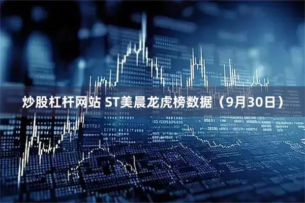炒股杠杆网站 ST美晨龙虎榜数据（9月30日）