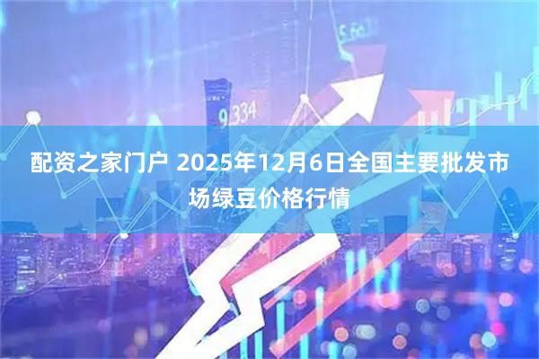 配资之家门户 2025年12月6日全国主要批发市场绿豆价格行情