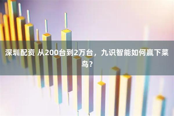 深圳配资 从200台到2万台，九识智能如何赢下菜鸟？