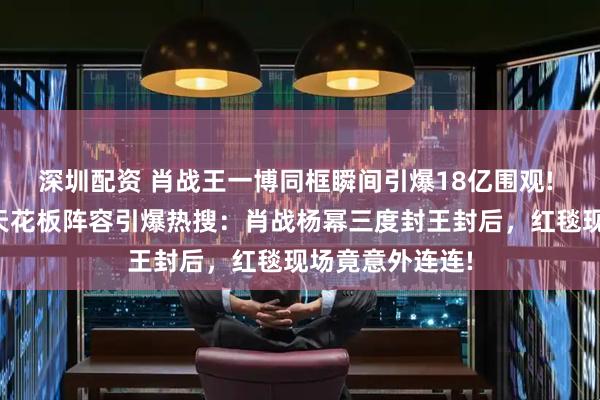 深圳配资 肖战王一博同框瞬间引爆18亿围观! 微博之夜内娱天花板阵容引爆热搜：肖战杨幂三度封王封后，红毯现场竟意外连连!