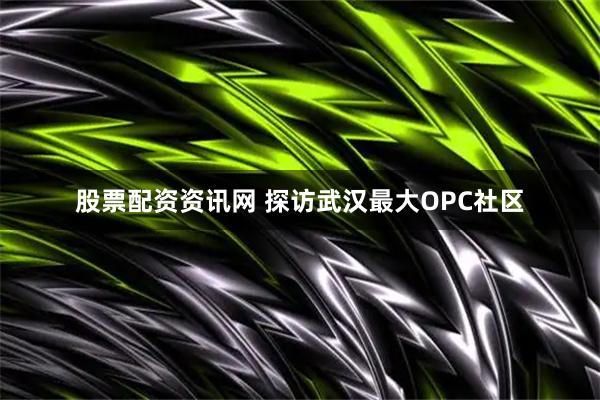 股票配资资讯网 探访武汉最大OPC社区